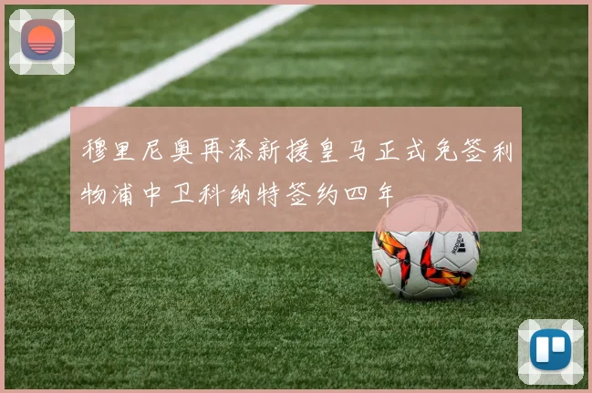穆里尼奥再添新援皇马正式免签利物浦中卫科纳特签约四年