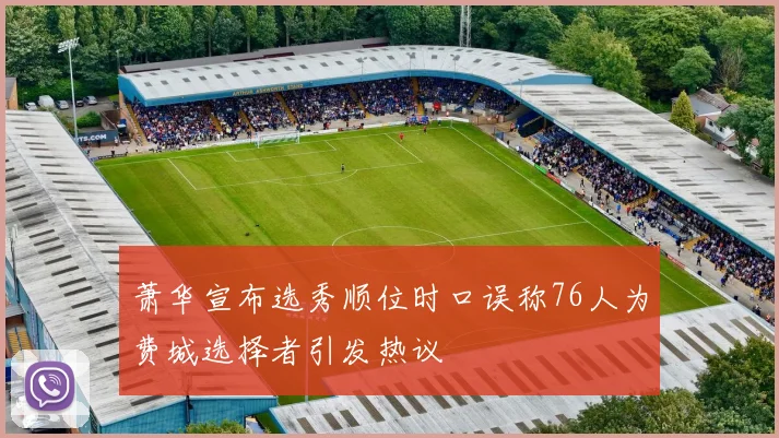 萧华宣布选秀顺位时口误称76人为费城选择者引发热议