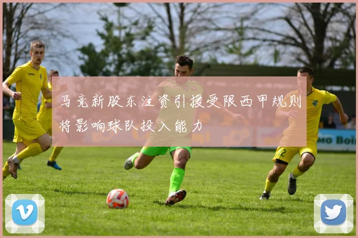 马竞新股东注资引援受限西甲规则将影响球队投入能力