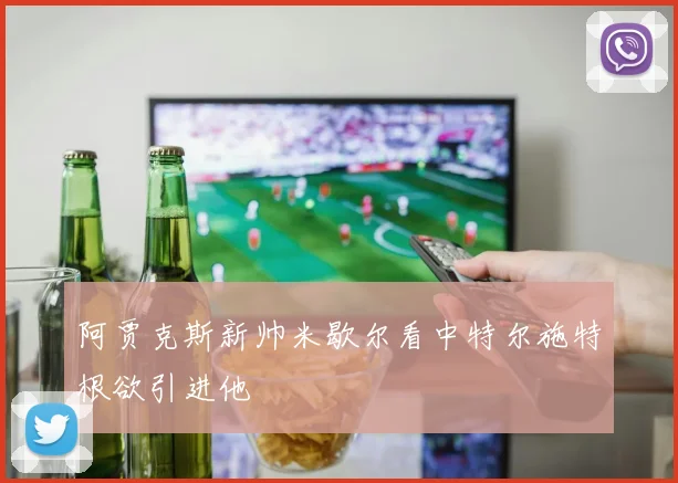 阿贾克斯新帅米歇尔看中特尔施特根欲引进他
