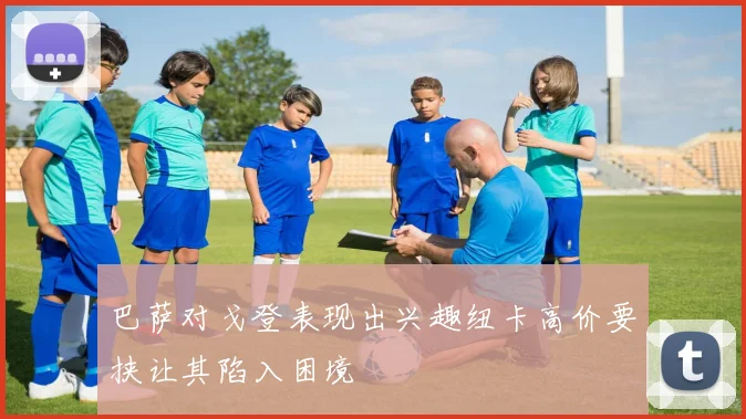 巴萨对戈登表现出兴趣纽卡高价要挟让其陷入困境