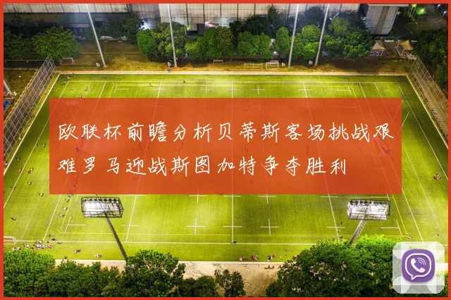 欧联杯前瞻分析贝蒂斯客场挑战艰难罗马迎战斯图加特争夺胜利