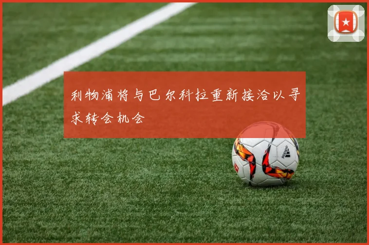 利物浦将与巴尔科拉重新接洽以寻求转会机会