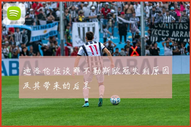 迪洛伦佐谈那不勒斯欧冠失利原因及其带来的后果