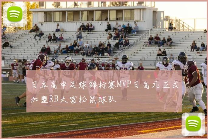 日本高中足球锦标赛MVP日高元正式加盟RB大宫松鼠球队