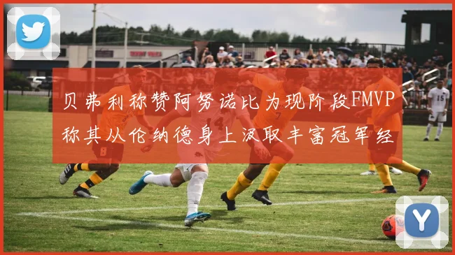 贝弗利称赞阿努诺比为现阶段FMVP称其从伦纳德身上汲取丰富冠军经验