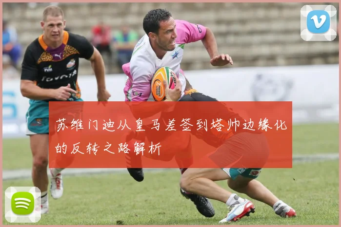 苏维门迪从皇马差签到塔帅边缘化的反转之路解析