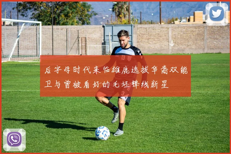 后字母时代来临雄鹿选拔华裔双能卫与曾被看好的毛坯锋线新星